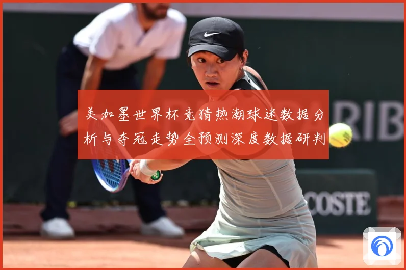 美加墨世界杯竞猜热潮球迷数据分析与夺冠走势全预测深度数据研判-深度解析
