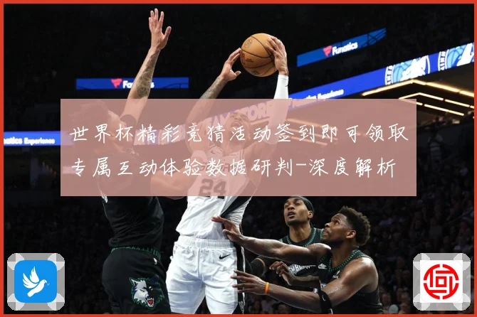 世界杯精彩竞猜活动签到即可领取专属互动体验数据研判-深度解析