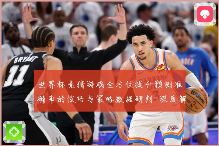 世界杯竞猜游戏全方位提升预测准确率的技巧与策略数据研判-深度解析