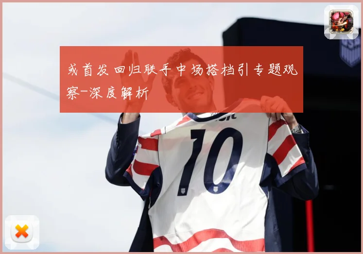 或首发回归联手中场搭档引专题观察-深度解析