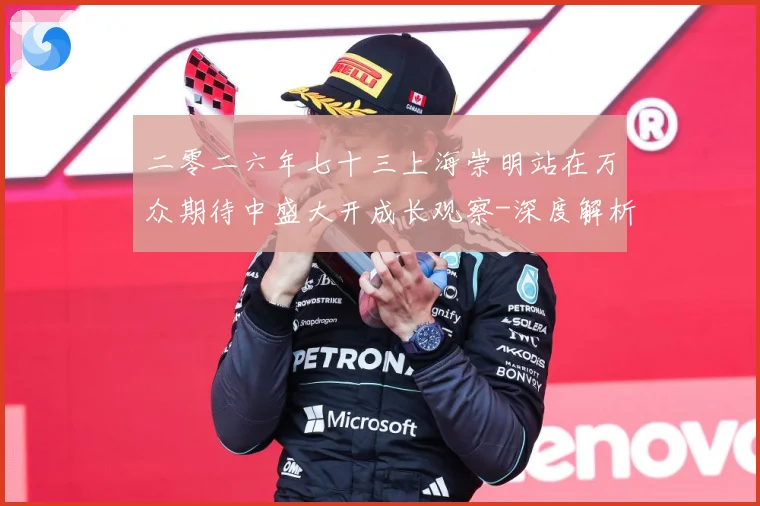 二零二六年七十三上海崇明站在万众期待中盛大开成长观察-深度解析