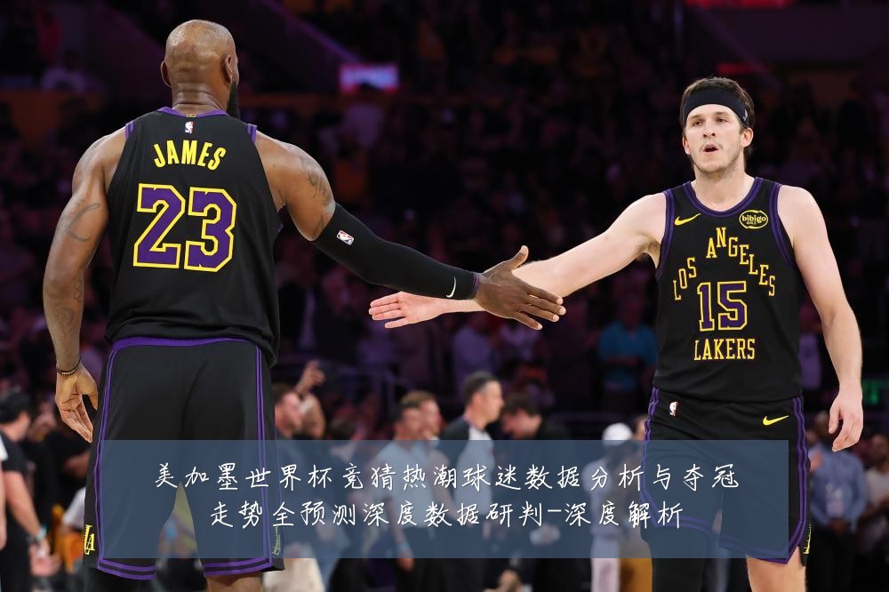 美加墨世界杯竞猜热潮球迷数据分析与夺冠走势全预测深度数据研判-深度解析